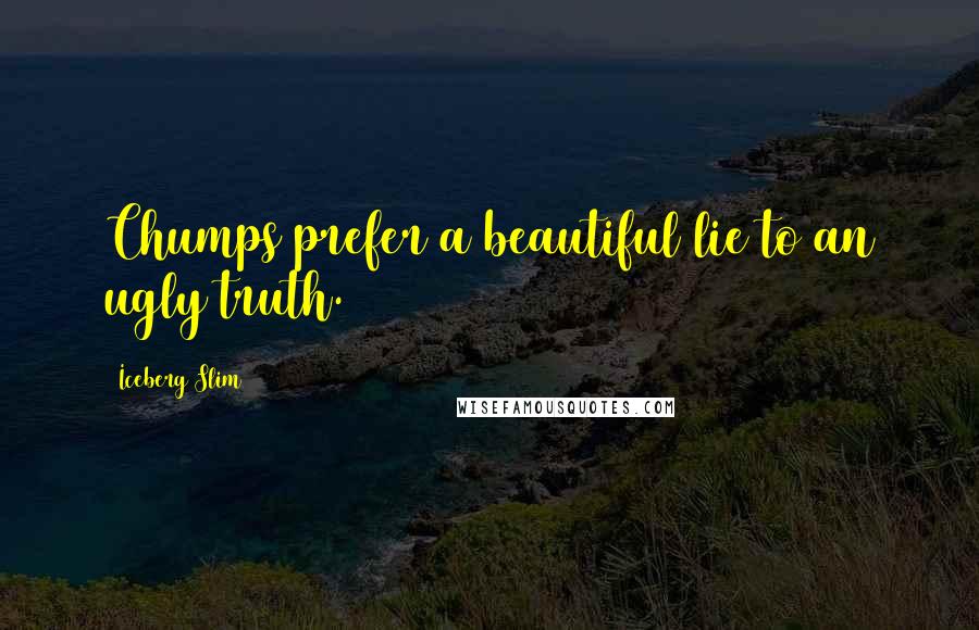 Iceberg Slim quotes: Chumps prefer a beautiful lie to an ugly truth.
