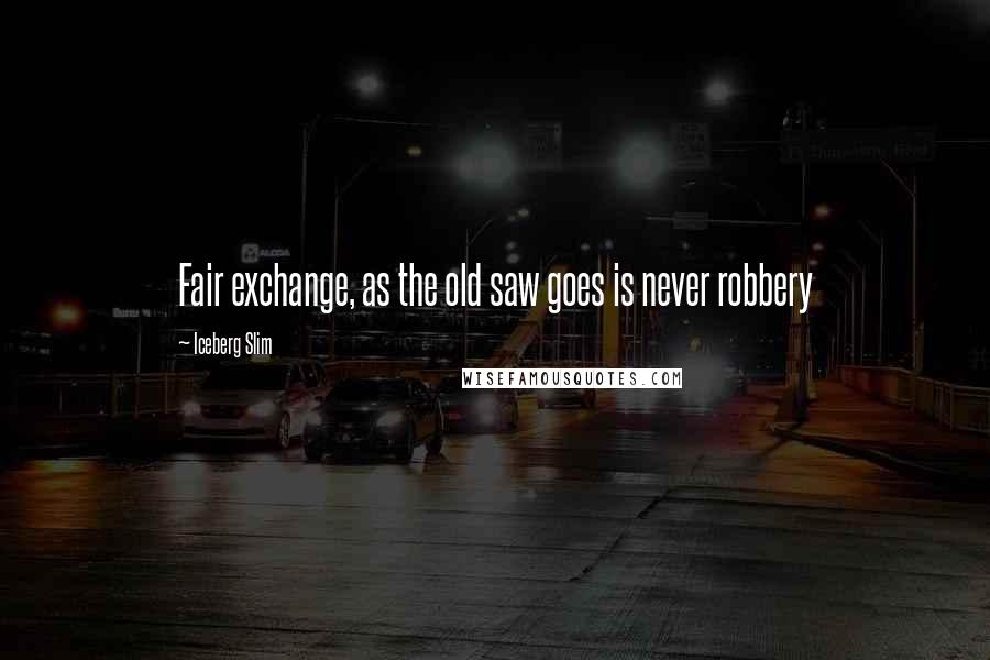 Iceberg Slim quotes: Fair exchange, as the old saw goes is never robbery