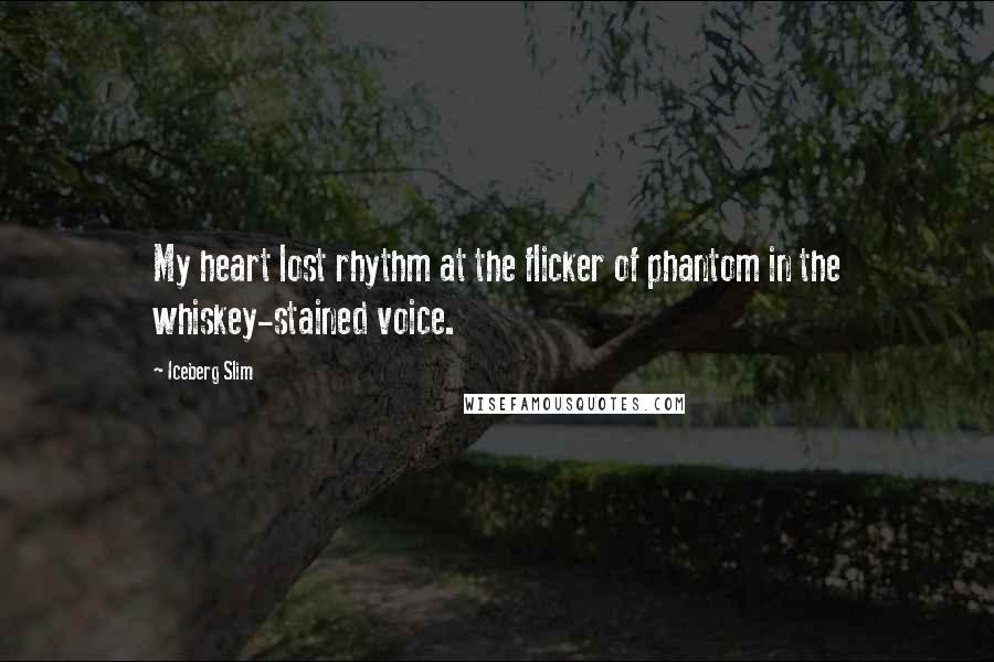 Iceberg Slim quotes: My heart lost rhythm at the flicker of phantom in the whiskey-stained voice.