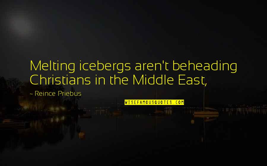 Icebergs Melting Quotes By Reince Priebus: Melting icebergs aren't beheading Christians in the Middle