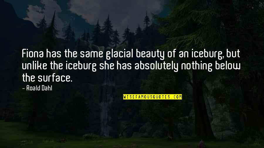 Iceburg Quotes By Roald Dahl: Fiona has the same glacial beauty of an