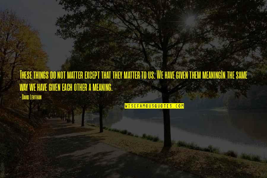 Icecloud Warriors Quotes By David Levithan: These things do not matter except that they Icecloud Warriors Quotes By David Levithan: These things do not matter except that they
