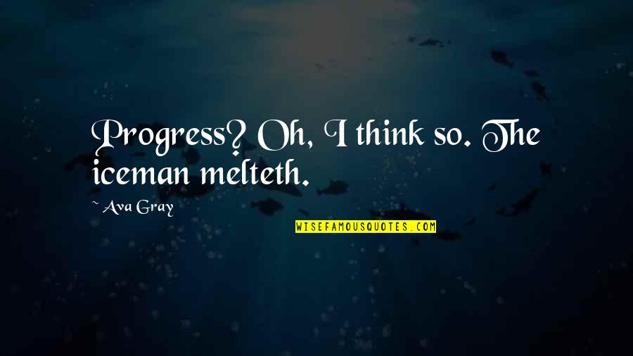 Iceman Quotes By Ava Gray: Progress? Oh, I think so. The iceman melteth.