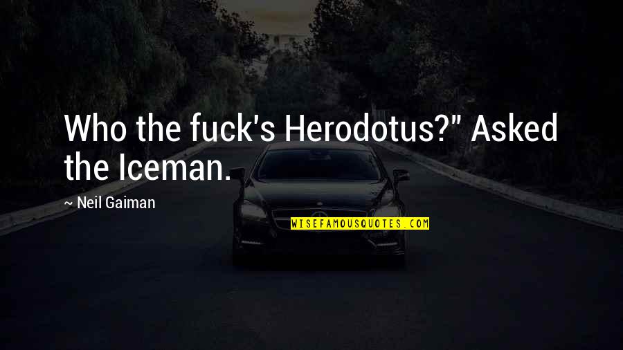 Iceman Quotes By Neil Gaiman: Who the fuck's Herodotus?" Asked the Iceman. Iceman Quotes By Neil Gaiman: Who the fuck's Herodotus?" Asked the Iceman.