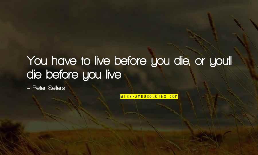 Iceman Quotes By Peter Sellers: You have to live before you die, or Iceman Quotes By Peter Sellers: You have to live before you die, or