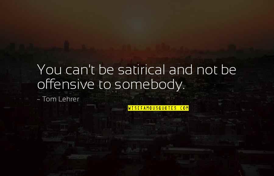 Iceriden Otob S Quotes By Tom Lehrer: You can't be satirical and not be offensive