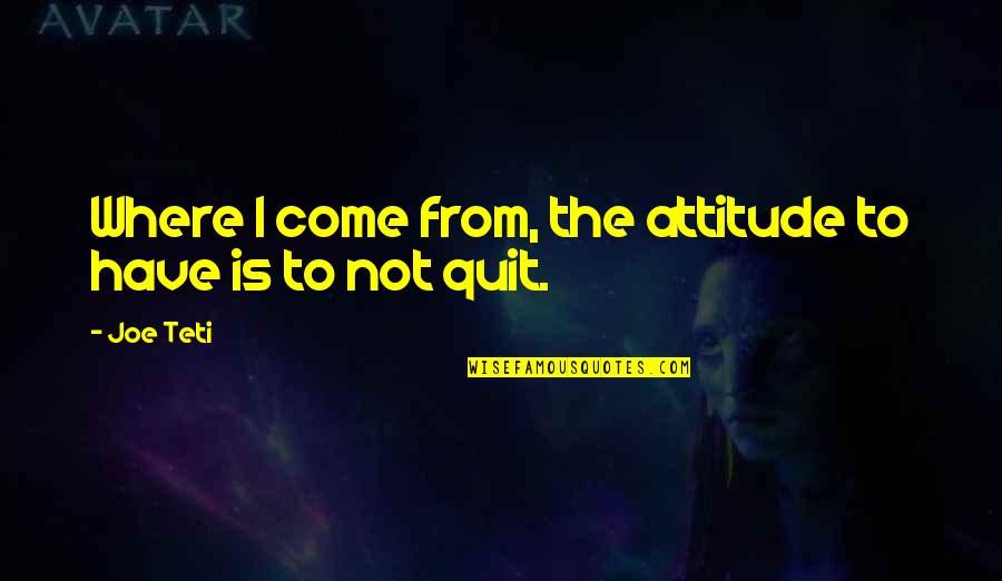 Icewing Mm2 Quotes By Joe Teti: Where I come from, the attitude to have