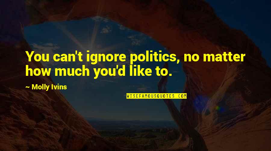 Icewing Sandwing Quotes By Molly Ivins: You can't ignore politics, no matter how much