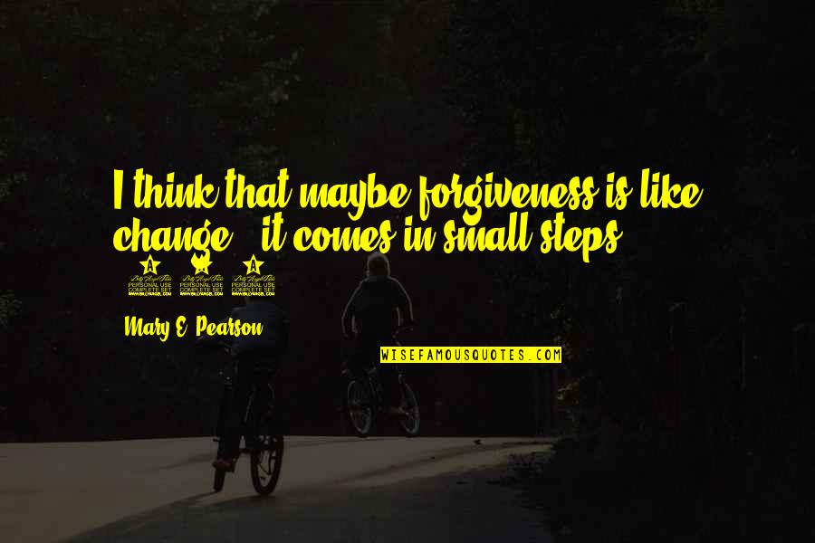 Ichabod By Jk Rowling Quotes By Mary E. Pearson: I think that maybe forgiveness is like change