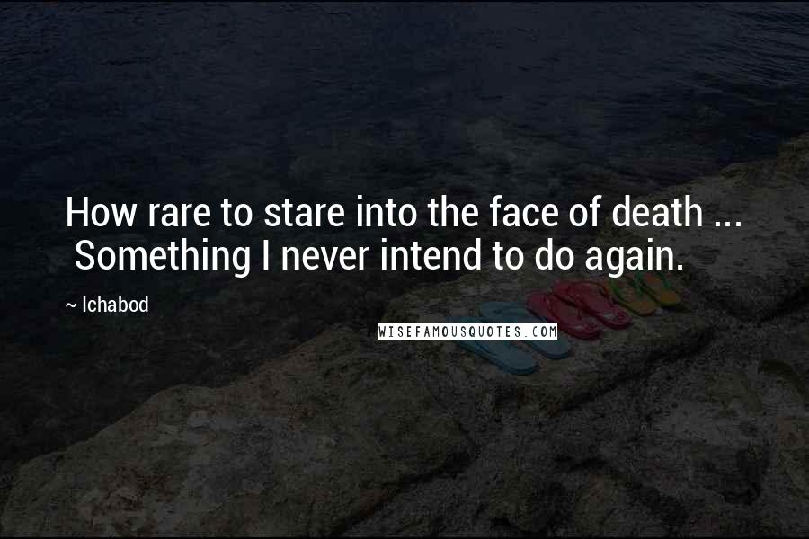 Ichabod quotes: How rare to stare into the face of death ... Something I never intend to do again.