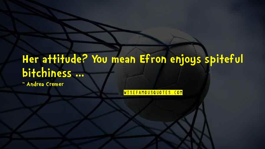 Ichabod Quotes By Andrea Cremer: Her attitude? You mean Efron enjoys spiteful bitchiness Ichabod Quotes By Andrea Cremer: Her attitude? You mean Efron enjoys spiteful bitchiness
