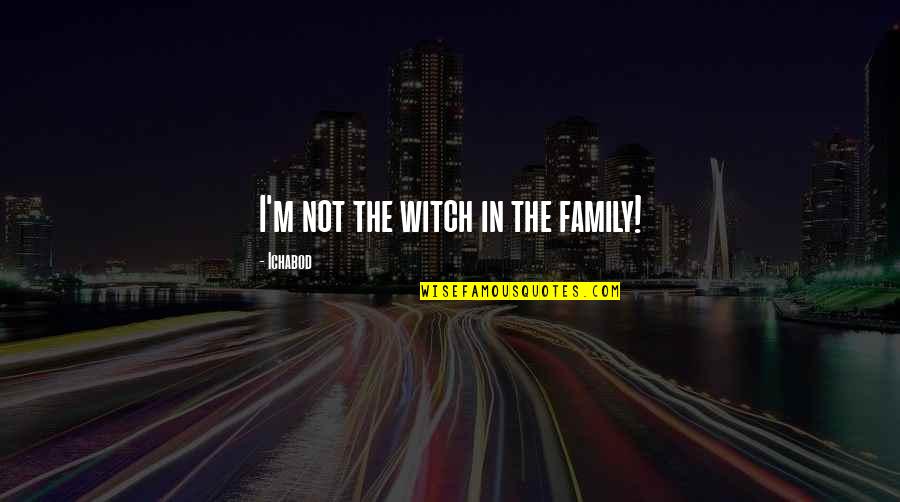 Ichabod Quotes By Ichabod: I'm not the witch in the family! Ichabod Quotes By Ichabod: I'm not the witch in the family!