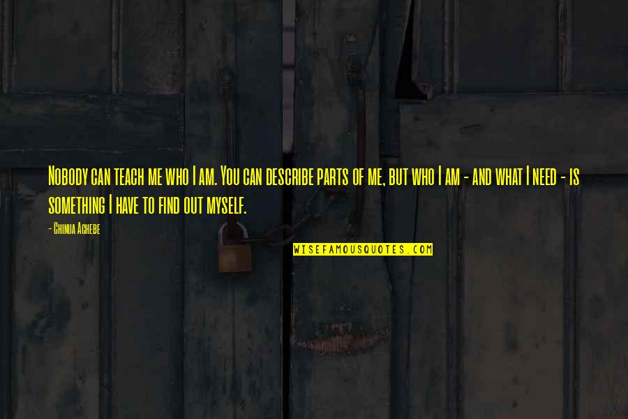 Ichabods Quotes By Chinua Achebe: Nobody can teach me who I am. You Ichabods Quotes By Chinua Achebe: Nobody can teach me who I am. You