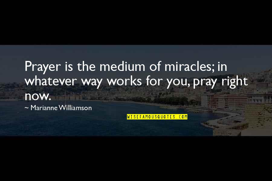 Ichardo Quotes By Marianne Williamson: Prayer is the medium of miracles; in whatever Ichardo Quotes By Marianne Williamson: Prayer is the medium of miracles; in whatever