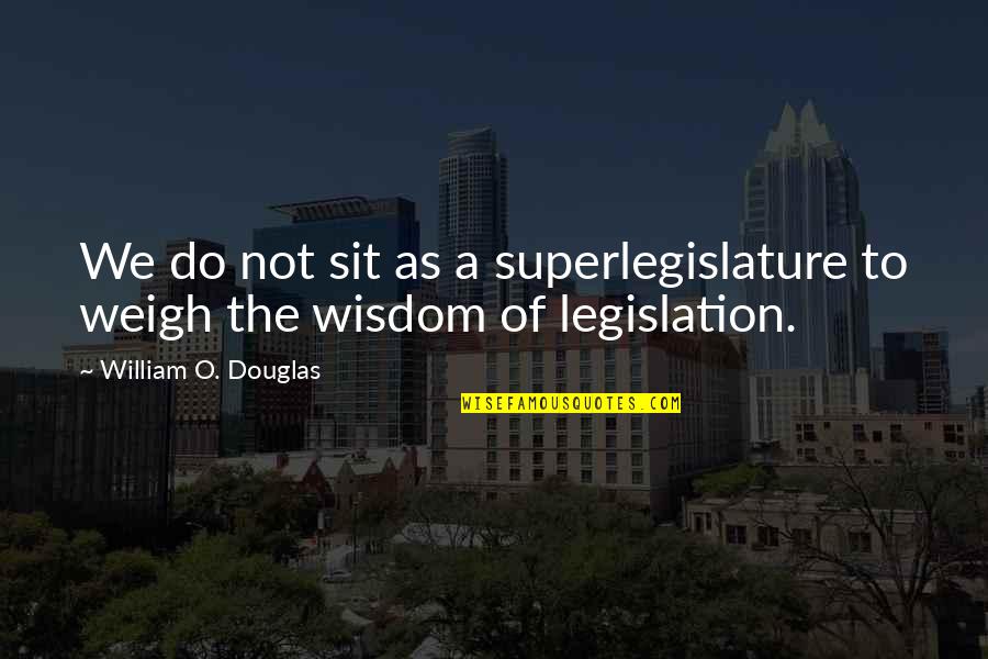 Ichie Ichigo Quotes By William O. Douglas: We do not sit as a superlegislature to Ichie Ichigo Quotes By William O. Douglas: We do not sit as a superlegislature to
