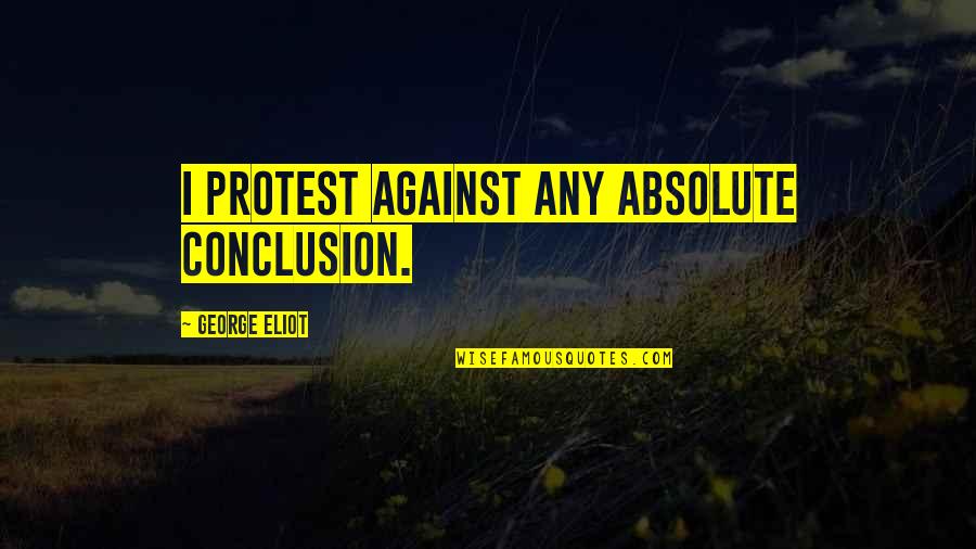 Ichie Quotes By George Eliot: I protest against any absolute conclusion.