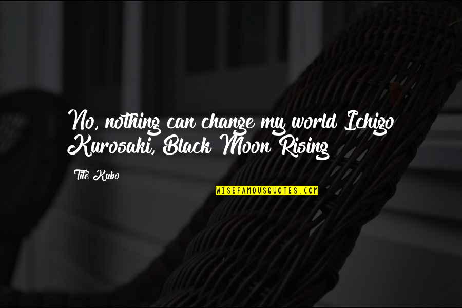 Ichigo Kurosaki Best Quotes By Tite Kubo: No, nothing can change my world Ichigo Kurosaki,