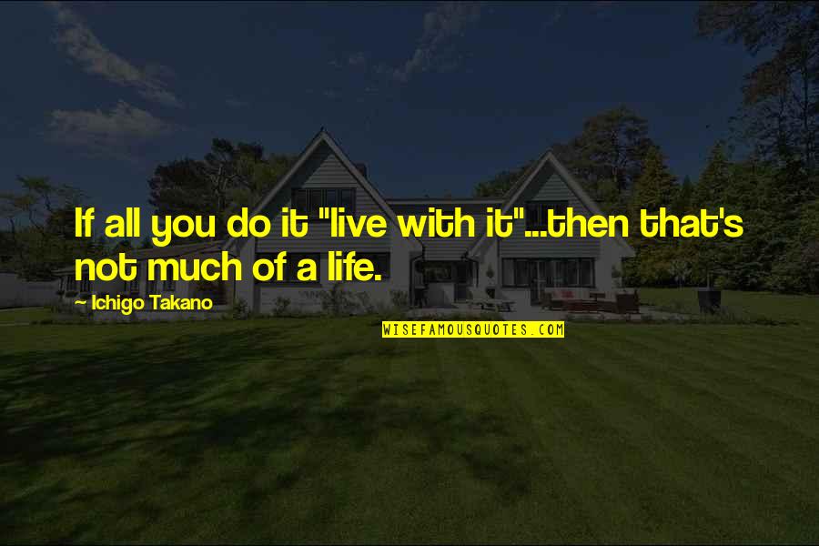 Ichigo Quotes By Ichigo Takano: If all you do it "live with it"...then
