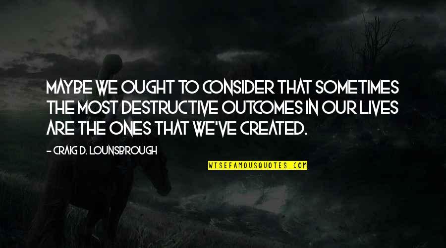 Ichijo Quotes By Craig D. Lounsbrough: Maybe we ought to consider that sometimes the Ichijo Quotes By Craig D. Lounsbrough: Maybe we ought to consider that sometimes the