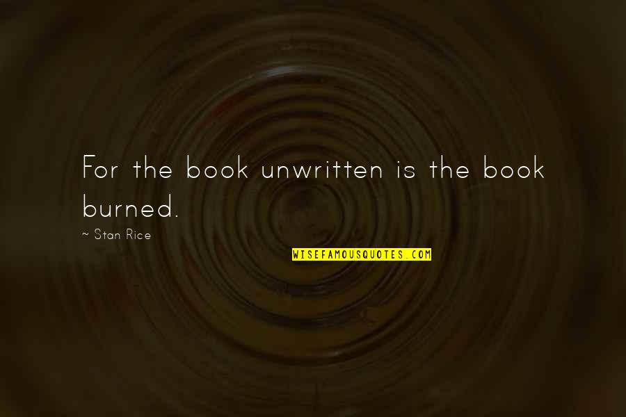 Ichikawa Yukino Quotes By Stan Rice: For the book unwritten is the book burned. Ichikawa Yukino Quotes By Stan Rice: For the book unwritten is the book burned.
