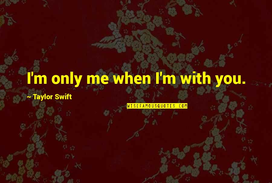 Ichimura Tetsunosuke Quotes By Taylor Swift: I'm only me when I'm with you.