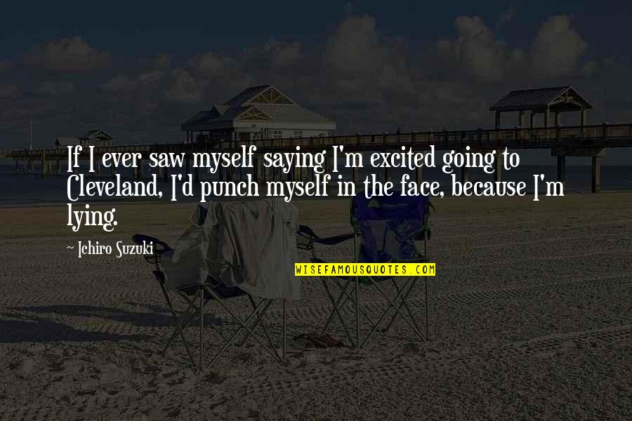 Ichiro Cleveland Quotes By Ichiro Suzuki: If I ever saw myself saying I'm excited