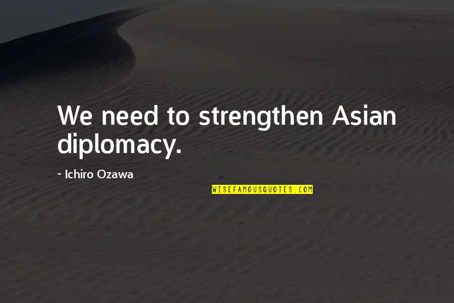 Ichiro Quotes By Ichiro Ozawa: We need to strengthen Asian diplomacy.