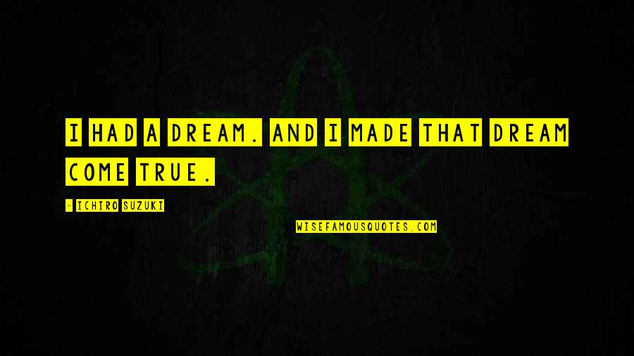 Ichiro Quotes By Ichiro Suzuki: I had a dream. And I made that