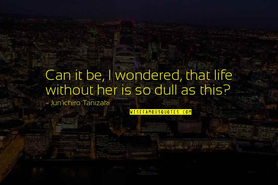 Ichiro Quotes By Jun'ichiro Tanizaki: Can it be, I wondered, that life without