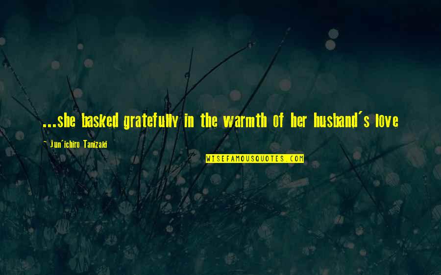 Ichiro Quotes By Jun'ichiro Tanizaki: ...she basked gratefully in the warmth of her