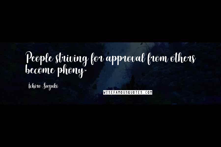 Ichiro Suzuki quotes: People striving for approval from others become phony.
