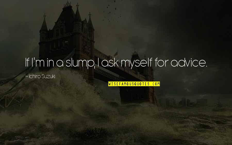 Ichiro Suzuki Quotes By Ichiro Suzuki: If I'm in a slump, I ask myself Ichiro Suzuki Quotes By Ichiro Suzuki: If I'm in a slump, I ask myself