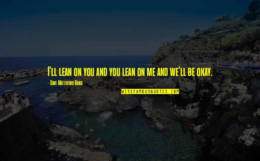 Ichiselema Quotes By Dave Matthews Band: I'll lean on you and you lean on Ichiselema Quotes By Dave Matthews Band: I'll lean on you and you lean on