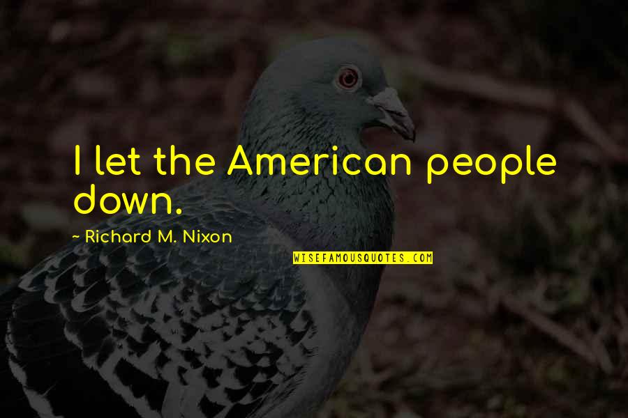 Ichiselema Quotes By Richard M. Nixon: I let the American people down. Ichiselema Quotes By Richard M. Nixon: I let the American people down.