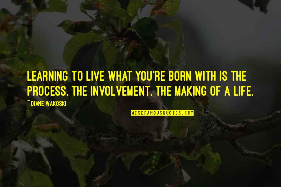 Ichiyami Quotes By Diane Wakoski: Learning to live what you're born with is Ichiyami Quotes By Diane Wakoski: Learning to live what you're born with is
