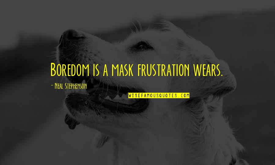 Ichiyanagi Score Quotes By Neal Stephenson: Boredom is a mask frustration wears. Ichiyanagi Score Quotes By Neal Stephenson: Boredom is a mask frustration wears.