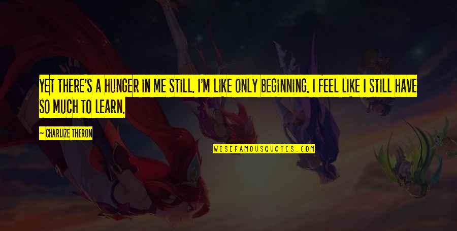 Ichiyanagi Sushi Quotes By Charlize Theron: Yet there's a hunger in me still. I'm