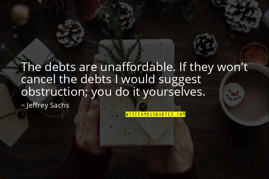 Ichiyanagi Sushi Quotes By Jeffrey Sachs: The debts are unaffordable. If they won't cancel