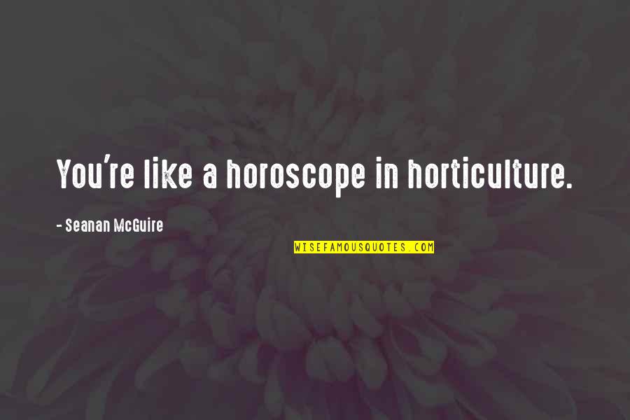 Ichizo Nishino Quotes By Seanan McGuire: You're like a horoscope in horticulture. Ichizo Nishino Quotes By Seanan McGuire: You're like a horoscope in horticulture.