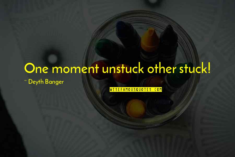 Ichouarya Quotes By Deyth Banger: One moment unstuck other stuck!