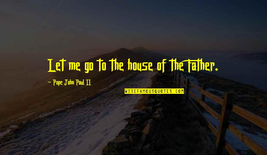 Ichrak Nourel Quotes By Pope John Paul II: Let me go to the house of the Ichrak Nourel Quotes By Pope John Paul II: Let me go to the house of the