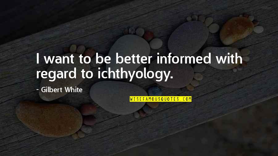 Ichthyology Quotes By Gilbert White: I want to be better informed with regard