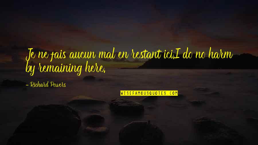 Ici Quotes By Richard Powers: Je ne fais aucun mal en restant ici.I Ici Quotes By Richard Powers: Je ne fais aucun mal en restant ici.I