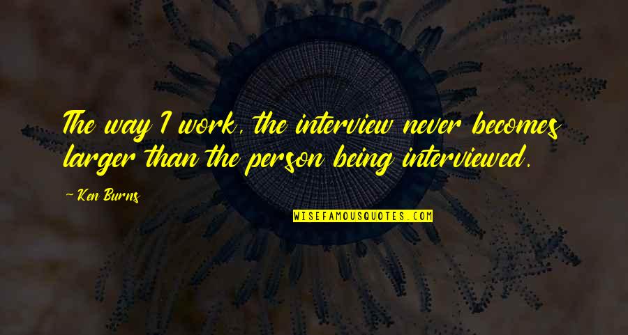 Icicled Quotes By Ken Burns: The way I work, the interview never becomes