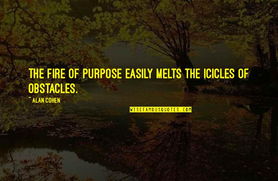 Icicles Quotes By Alan Cohen: The fire of purpose easily melts the icicles