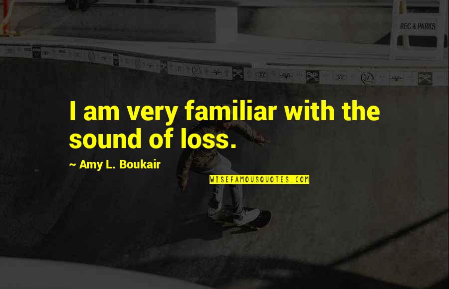 Ickenham Motors Quotes By Amy L. Boukair: I am very familiar with the sound of Ickenham Motors Quotes By Amy L. Boukair: I am very familiar with the sound of