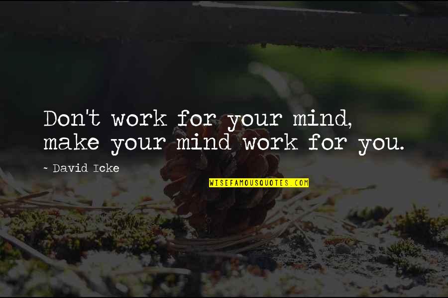 Icke's Quotes By David Icke: Don't work for your mind, make your mind