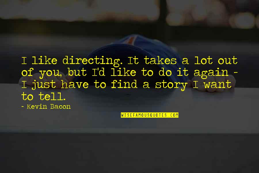 Icksands Quotes By Kevin Bacon: I like directing. It takes a lot out