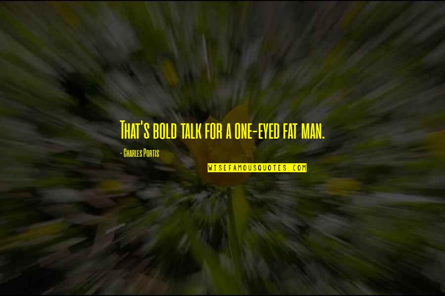 Icoanele Maicii Quotes By Charles Portis: That's bold talk for a one-eyed fat man. Icoanele Maicii Quotes By Charles Portis: That's bold talk for a one-eyed fat man.