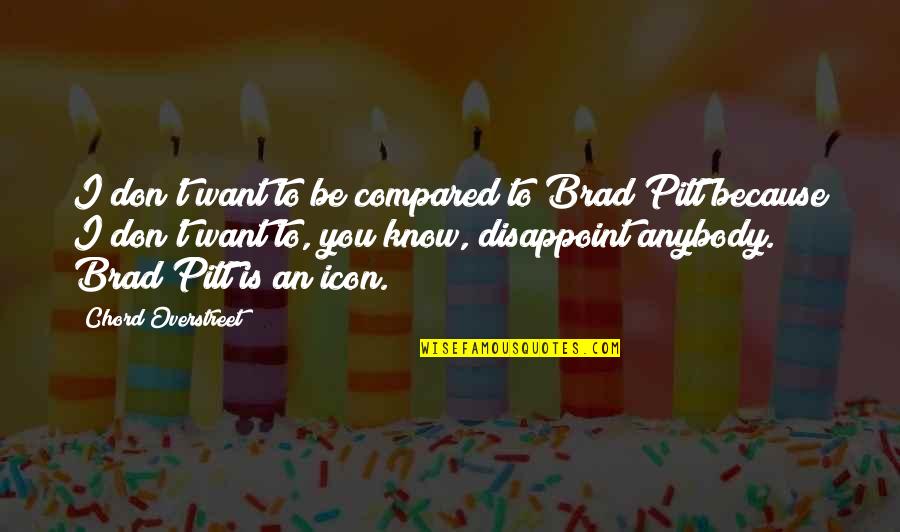 Icon Quotes By Chord Overstreet: I don't want to be compared to Brad Icon Quotes By Chord Overstreet: I don't want to be compared to Brad